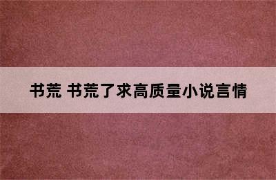 书荒 书荒了求高质量小说言情
